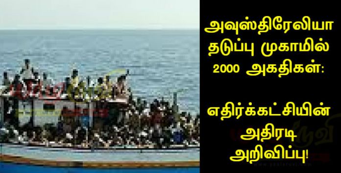 அவுஸ்திரேலியா தடுப்பு முகாமில் 2000 அகதிகள்: எதிர்க்கட்சியின் அதிரடி அறிவிப்பு!